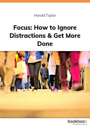 Focus: How to Ignore Distractions & Get More Done ebook
